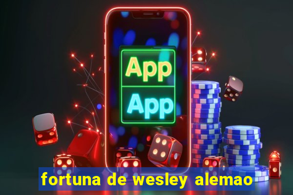 fortuna de wesley alemao